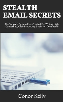 Stealth Email Secrets: The Simplest System Ever Created For Writing High-Converting, Cash-Producing Emails On Command by Kelly, Conor