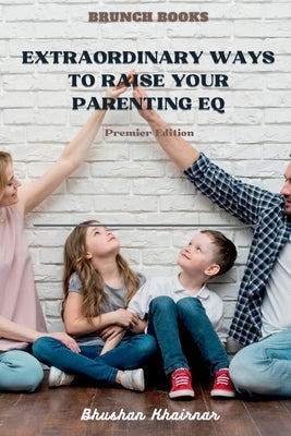 Extraordinary Ways to Raise your Parenting EQ: Being Parent - Premier Edition by Khairnar, Bhushan