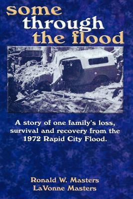 some through the flood: A story of one family's loss, survival and recovery from the 1972 Rapid City Flood. by Masters, Lavonne