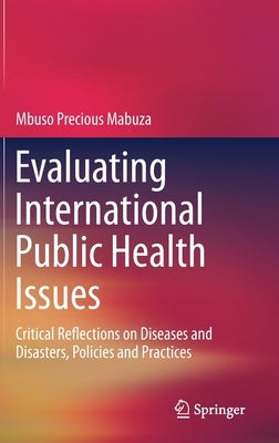 Evaluating International Public Health Issues: Critical Reflections on Diseases and Disasters, Policies and Practices by Mabuza, Mbuso Precious