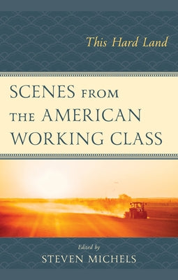 Scenes from the American Working Class: This Hard Land by Michels, Steven
