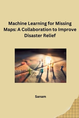 Machine Learning for Missing Maps: A Collaboration to Improve Disaster Relief by Sanam