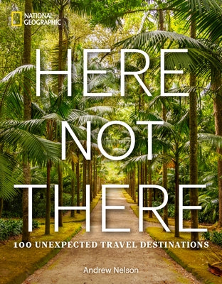 Here Not There: 100 Unexpected Travel Destinations by Nelson, Andrew