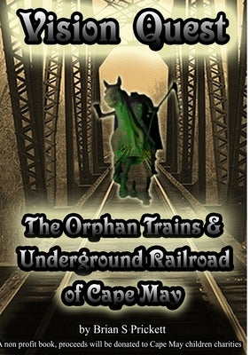 Vision Quest The Orphan Trains & Underground Railroad of Cape May by Prickett, Brian