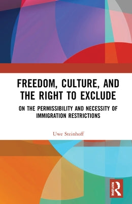Freedom, Culture, and the Right to Exclude: On the Permissibility and Necessity of Immigration Restrictions by Steinhoff, Uwe