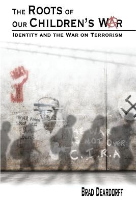 The Roots of Our Children's War: Identity and the War on Terrorism by Deardorff, Brad