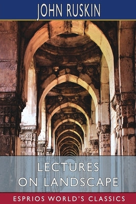 Lectures on Landscape (Esprios Classics) by Ruskin, John