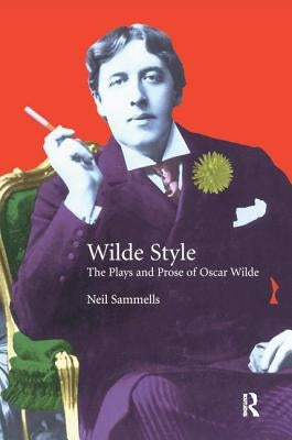 Wilde Style: The Plays and Prose of Oscar Wilde by Sammells, Neil