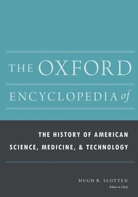 The Oxford Encyclopedia of the History of American Science, Medicine, and Technology by Slotten, Hugh Richard