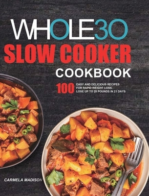 The Whole30 Slow Cooker Cookbook: 100 Easy and Delicious Recipes for Rapid Weight Loss. Lose Up to 20 Pounds in 21 Days by Madison, Carmela