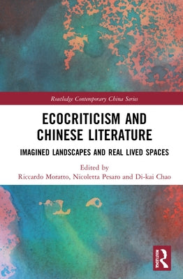 Ecocriticism and Chinese Literature: Imagined Landscapes and Real Lived Spaces by Moratto, Riccardo