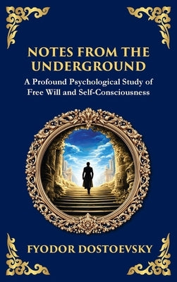 Notes from the Underground: Exploring the Depths of Human Psychology and Freedom (Deluxe Hardbound Edition) by Dostoevsky, Fyodor