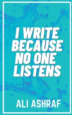 I Write Because No One Listens by Ashraf, Ali