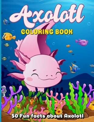 Axolotl Coloring Book: Coloring Book for Kids Ages 4-8 Featuring 50 Cute and Kawaii Illustrations with 50 Intriguing Fun Facts by Hayes, Lisa