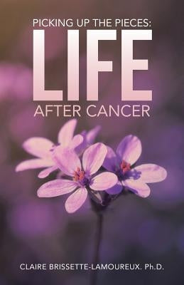 Picking Up the Pieces: Life After Cancer by Brissette-Lamoureux, Claire