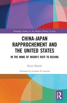 China-Japan Rapprochement and the United States: In the Wake of Nixon's Visit to Beijing by Hattori, Ryuji