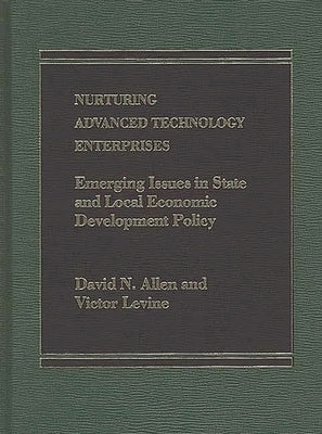 Nurturing Advanced Technology Enterprises: Emerging Issues in State and Local Economic Development Policy by Allen, David