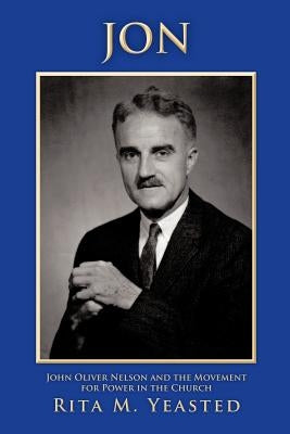 Jon: John Oliver Nelson and the Movement for Power in the Church by Yeasted, Rita M.