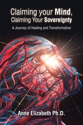 Claiming Your Mind, Claiming Your Sovereignty: A Journey of Healing and Transformation by Elizabeth, Anne