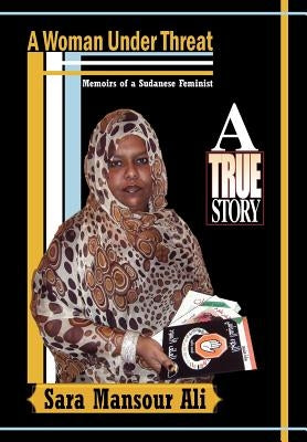 A Woman Under Threat: Memoirs of a Sudanese Feminist and Militant Writer on Sudanese Women's Problem Under Threat by Ali, Sara Mansour
