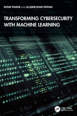 Transforming Cybersecurity with Machine Learning by Thakur, Kutub