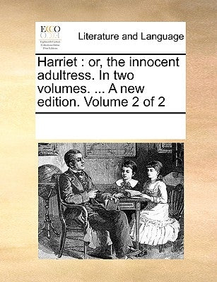 Harriet: Or, the Innocent Adultress. in Two Volumes. ... a New Edition. Volume 2 of 2 by Multiple Contributors
