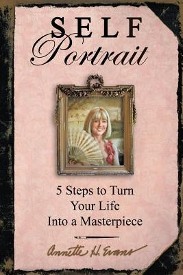 Self Portrait: 5 Steps to Turn Your Life Into a Masterpiece by Evans, Annette Hackney