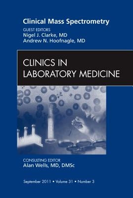 Clinical Mass Spectrometry, an Issue of Clinics in Laboratory Medicine: Volume 31-3 by Clarke, Nigel