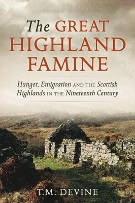 The Great Highland Famine: Hunger, Emigration and the Scottish Highlands in the Nineteenth Century by Devine, Tom M.