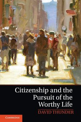 Citizenship and the Pursuit of the Worthy Life by Thunder, David