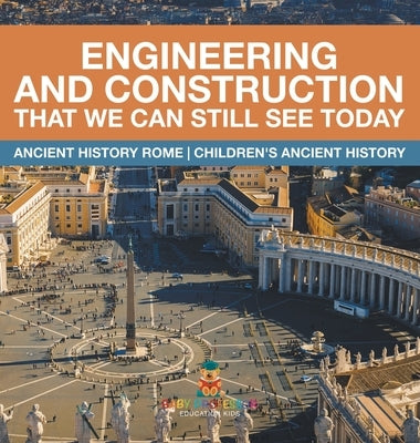 Engineering and Construction That We Can Still See Today - Ancient History Rome Children's Ancient History by Baby Professor
