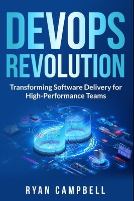 DevOps Revolution: Transforming Software Delivery for High-Performance Teams by Campbell, Ryan