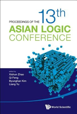 Proceedings of the 13th Asian Logic Conference by Zhao Xishun
