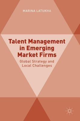 Talent Management in Emerging Market Firms: Global Strategy and Local Challenges by Latukha, Marina