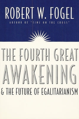 The Fourth Great Awakening and the Future of Egalitarianism by Fogel, Robert William