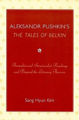 Aleksandr Pushkin's 'The Tales of Belkin': Formalist and Structuralist Readings and Beyond the Literary Theories by Kim, Sang Hyun