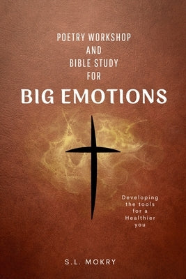 Poetry Workshop and Bible Study for Big Emotions by Mokry, S. L.