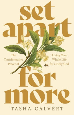 Set Apart for More: The Transformative Power of Living Your Whole Life for a Holy God by Calvert, Tasha