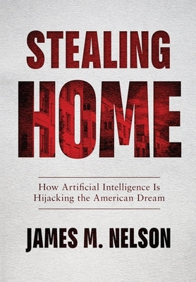 Stealing Home: How Artificial Intelligence Is Hijacking the American Dream by Nelson, James M.