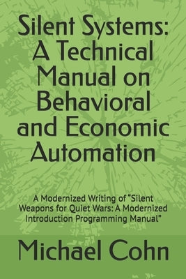 Silent Systems: A Technical Manual on Behavioral and Economic Automation: A Modernized Writing of "Silent Weapons for Quiet Wars: A Modernized Introdu by Cohn, Michael