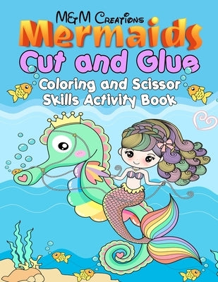 Mermaids Cut and Glue: Coloring and Scissor Skills Activity Book by M&m Creations