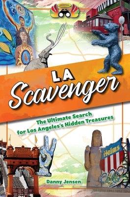 Los Angeles Scavenger: The Ultimate Search for Los Angeles's Hidden Treasures by Jensen, Danny