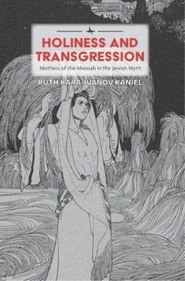 Holiness and Transgression: Mothers of the Messiah in the Jewish Myth by Kara-Ivanov Kaniel, Ruth