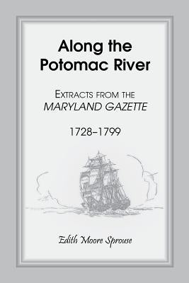 Along the Potomac River: Extracts from the Maryland Gazette, 1728-1799 by Sprouse, Edith Moore