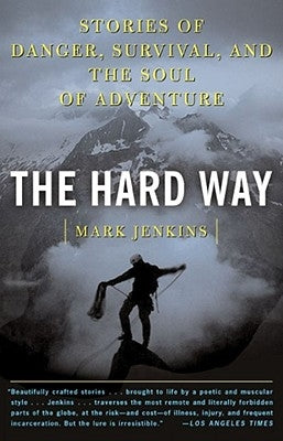 The Hard Way: Stories of Danger, Survival, and the Soul of Adventure by Jenkins, Mark D.