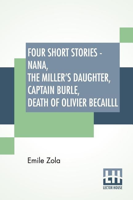 Four Short Stories - Nana, The Miller's Daughter, Captain Burle, Death Of Olivier Becailll by Zola, Emile