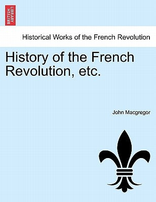 History of the French Revolution, Etc. Vol. VII by MacGregor, John