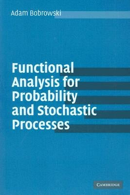 Functional Analysis for Probability and Stochastic Processes: An Introduction by Bobrowski, Adam