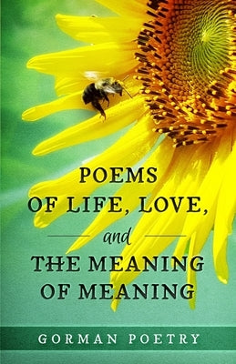 Poems of Life, Love, and the Meaning of Meaning by Gorman Poetry