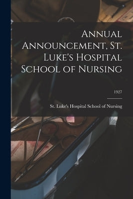 Annual Announcement, St. Luke's Hospital School of Nursing; 1927 by St Luke's Hospital School of Nursing